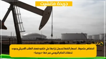 انخفاض ملحوظ.. أسعار النفط تسجل تراجعًا على خلفية ضعف الطلب الأمريكي وعودة تدفقات الخام الروسي عبر خط «دروجبا» 1